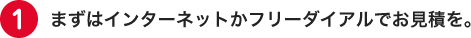 まずはインターネットかフリーダイアルでお見積を。